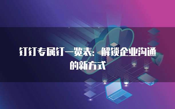 钉钉专属钉一览表:解锁企业沟通的新方式