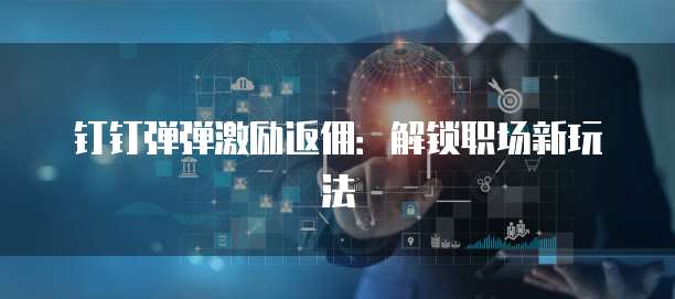 钉钉弹弹激励返佣:解锁职场新玩法