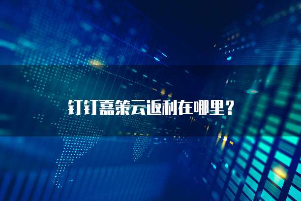 钉钉嘉策云返利在哪里?