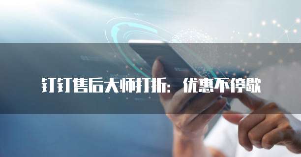 钉钉售后大师打折：优惠不停歇