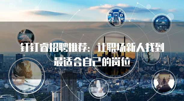 钉钉睿招聘推荐:让职场新人找到最适合自己的岗位