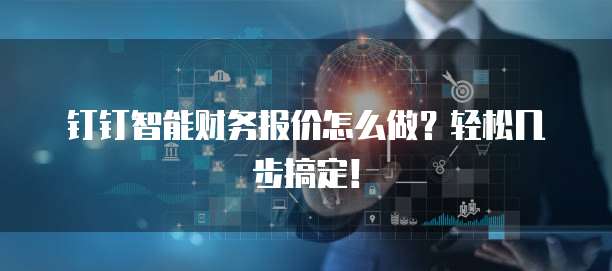 钉钉智能财务报价怎么做?轻松几步搞定!