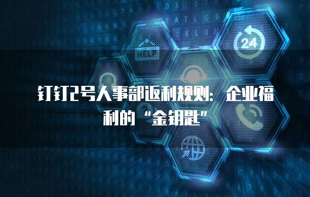钉钉2号人事部返利规则:企业福利的“金钥匙”