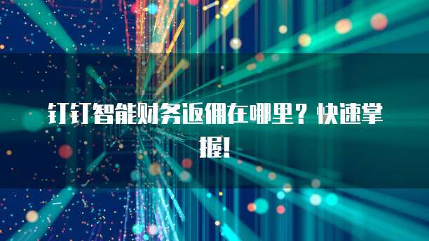 钉钉智能财务返佣在哪里?快速掌握!