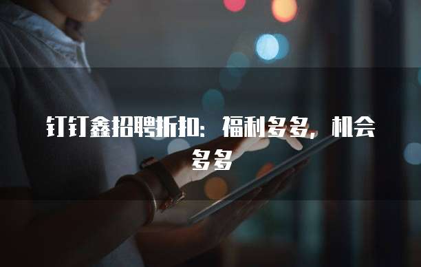 钉钉鑫招聘折扣:福利多多,机会多多