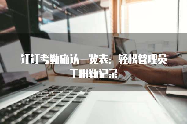 钉钉考勤确认一览表:轻松管理员工出勤记录