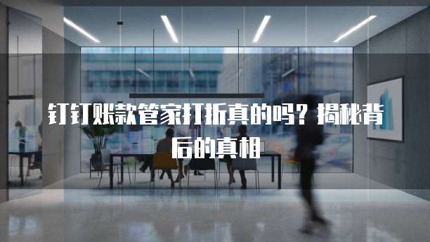 钉钉账款管家打折真的吗?揭秘背后的真相