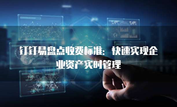 钉钉易盘点收费标准:快速实现企业资产实时管理