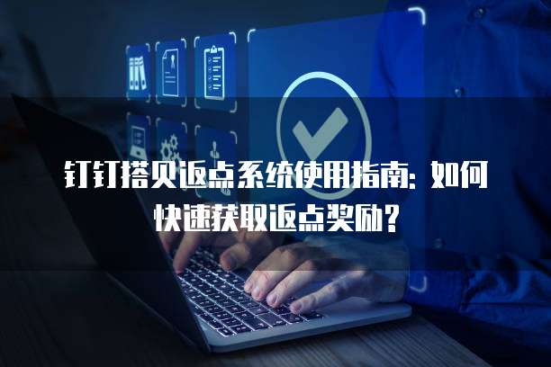 钉钉搭贝返点系统使用指南: 如何快速获取返点奖励?