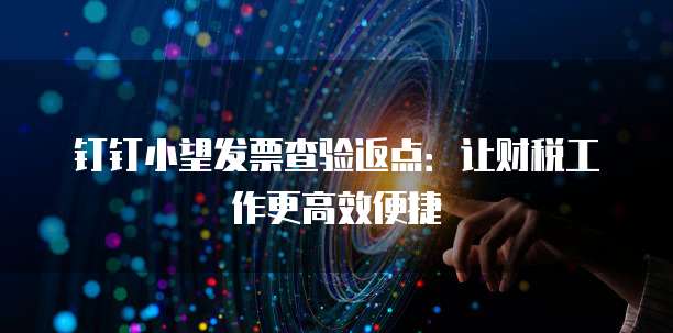 钉钉小望发票查验返点:让财税工作更高效便捷