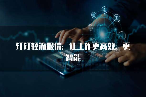 钉钉轻流报价:让工作更高效,更智能