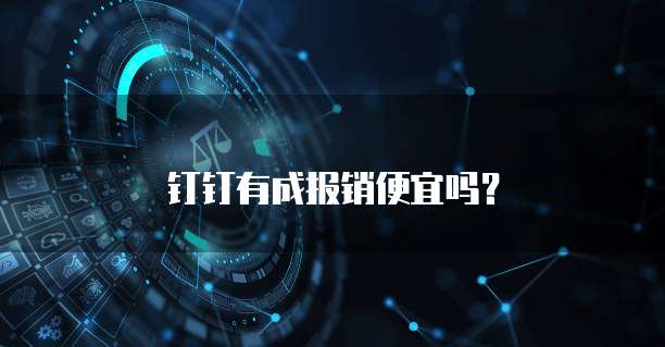 钉钉有成报销便宜吗?
