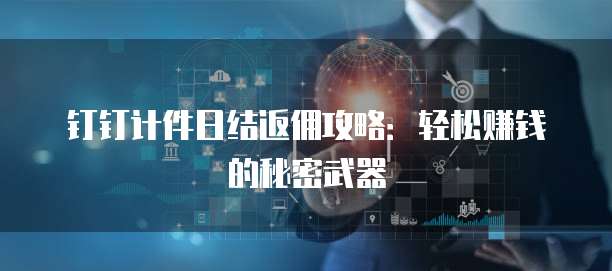 钉钉计件日结返佣攻略:轻松赚钱的秘密武器