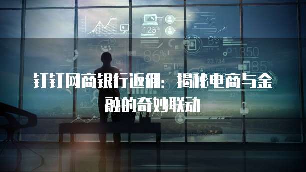 钉钉网商银行返佣:揭秘电商与金融的奇妙联动