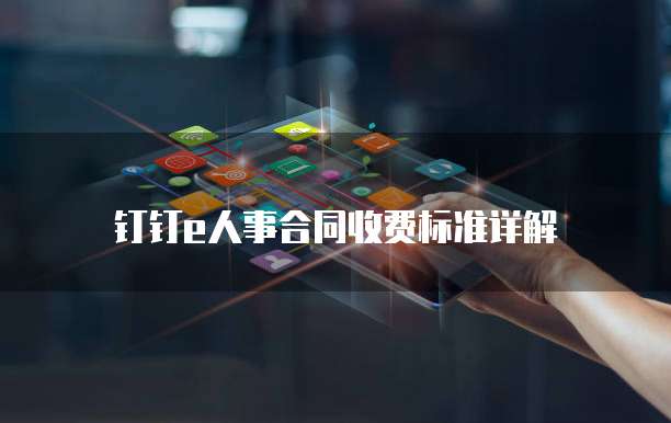 钉钉e人事合同收费标准详解