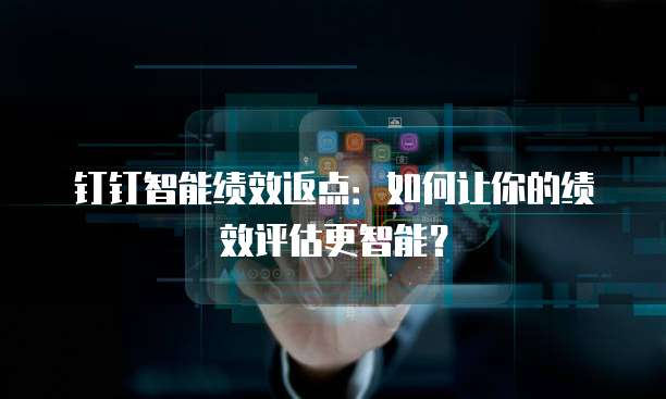 钉钉智能绩效返点:如何让你的绩效评估更智能?