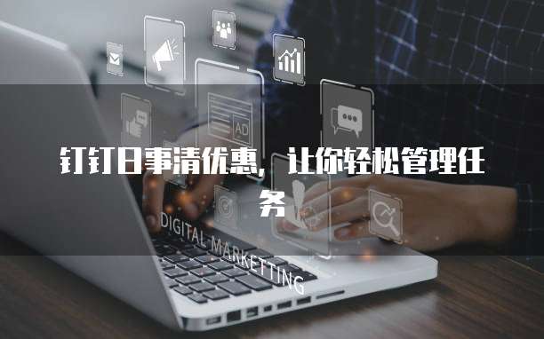 钉钉日事清优惠,让你轻松管理任务