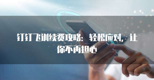 钉钉飞训续费攻略:轻松应对,让你不再担心