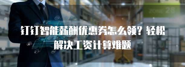 钉钉智能薪酬优惠券怎么领?轻松解决工资计算难题