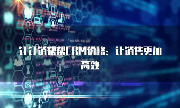 钉钉销帮帮CRM价格:让销售更加高效