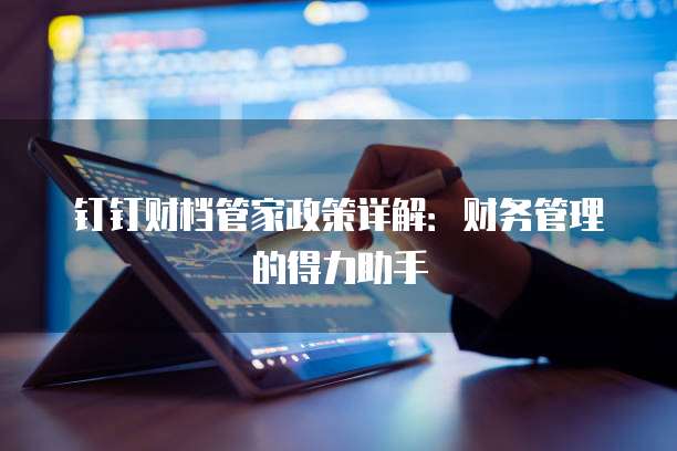 钉钉财档管家政策详解:财务管理的得力助手
