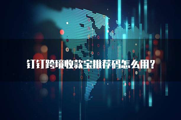 钉钉跨境收款宝推荐码怎么用?
