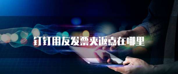 钉钉用友发票夹返点在哪里