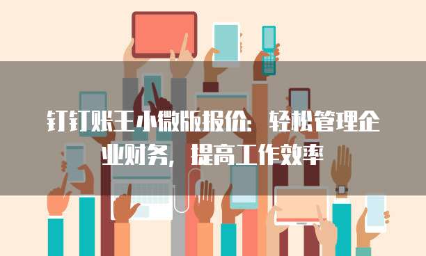 钉钉账王小微版报价:轻松管理企业财务,提高工作效率