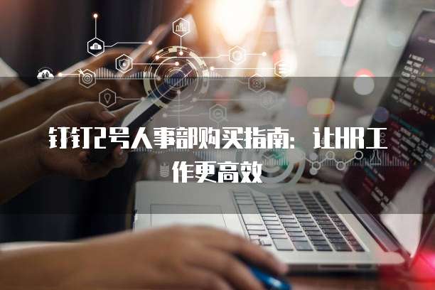 钉钉2号人事部购买指南：让HR工作更高效