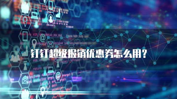 钉钉超级报销优惠券怎么用？