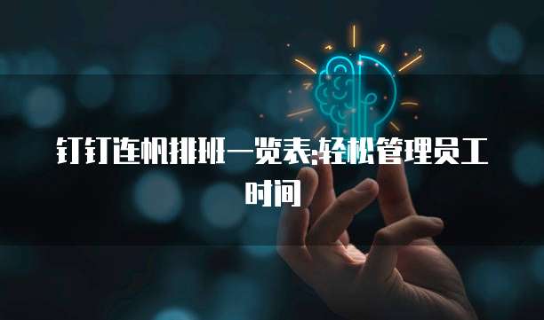 钉钉连帆排班一览表:轻松管理员工时间