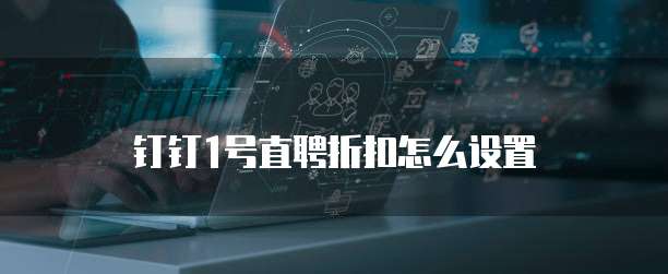 钉钉1号直聘折扣怎么设置