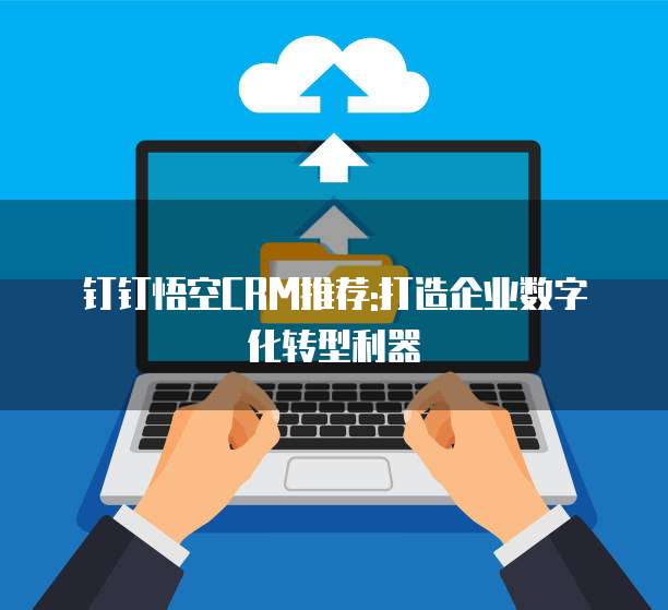 钉钉悟空CRM推荐:打造企业数字化转型利器