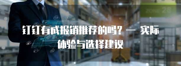 钉钉有成报销推荐的吗?— 实际体验与选择建议