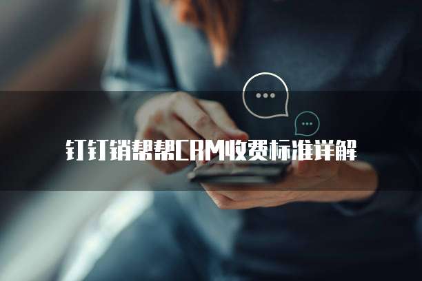 钉钉销帮帮CRM收费标准详解