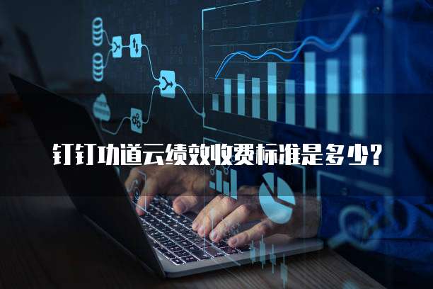 钉钉功道云绩效收费标准是多少?