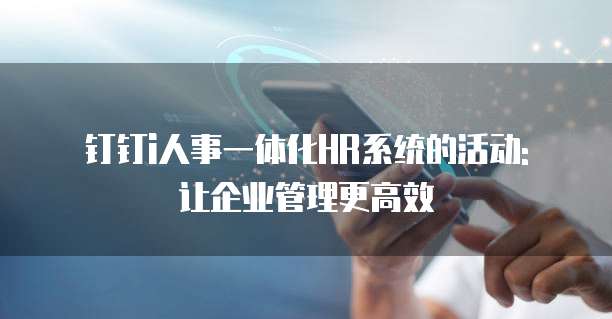 钉钉i人事一体化HR系统的活动: 让企业管理更高效