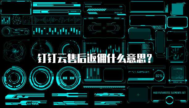 钉钉云售后返佣什么意思？