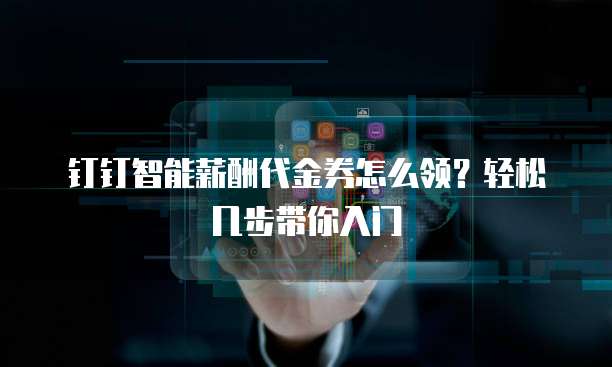 钉钉智能薪酬代金券怎么领？轻松几步带你入门