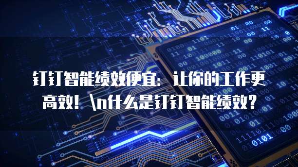 钉钉智能绩效便宜:让你的工作更高效!n什么是钉钉智能绩效?