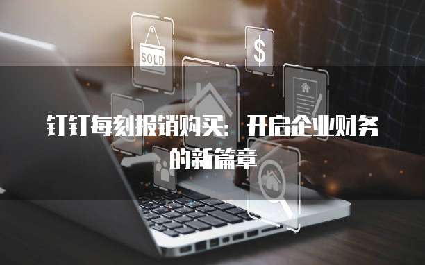钉钉每刻报销购买:开启企业财务的新篇章