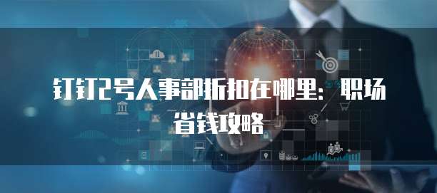 钉钉2号人事部折扣在哪里:职场省钱攻略