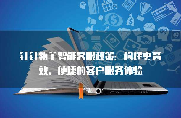 钉钉瓴羊智能客服政策:构建更高效、便捷的客户服务体验