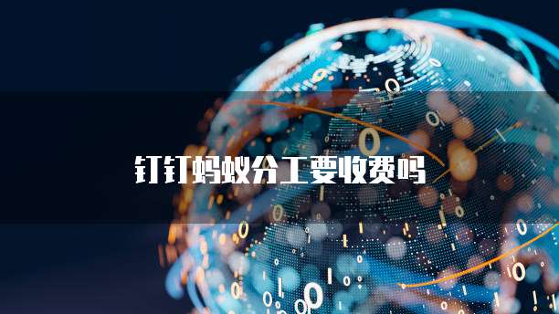 钉钉蚂蚁分工要收费吗