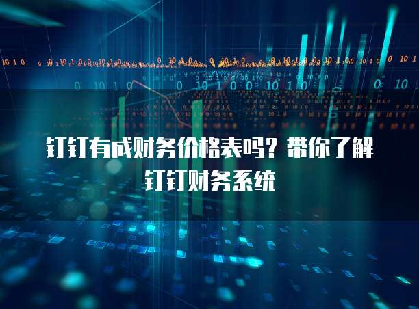 钉钉有成财务价格表吗?带你了解钉钉财务系统