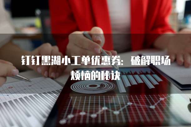钉钉黑湖小工单优惠券:破解职场烦恼的秘诀