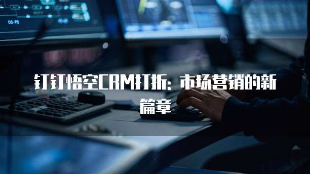 钉钉悟空CRM打折: 市场营销的新篇章