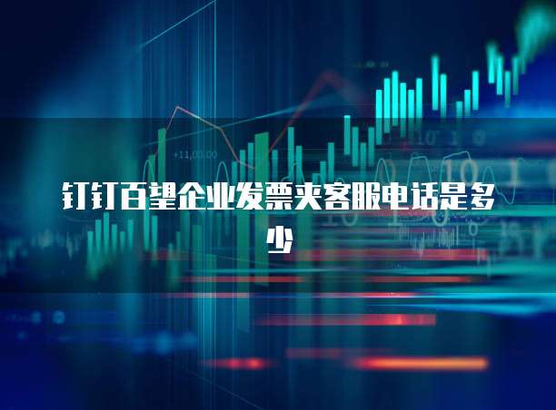 钉钉百望企业发票夹客服电话是多少