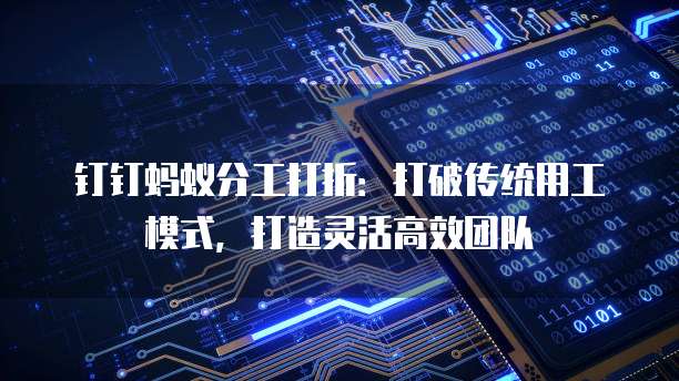钉钉蚂蚁分工打折：打破传统用工模式，打造灵活高效团队