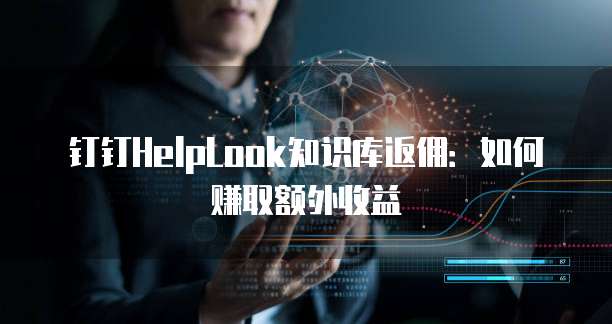 钉钉HelpLook知识库返佣:如何赚取额外收益